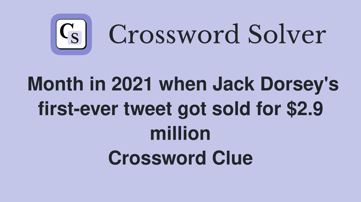 Month in 2021 when Jack Dorsey's first-ever tweet got sold for $2.9 million Crossword Clue