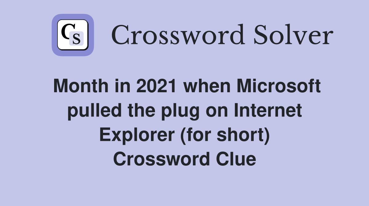 Month in 2021 when Microsoft pulled the plug on Internet Explorer (for short) Crossword Clue