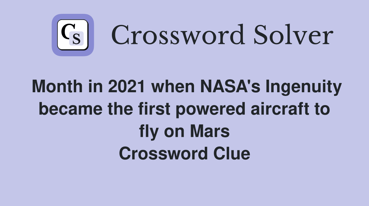 Month in 2021 when NASA's Ingenuity became the first powered aircraft to fly on Mars Crossword Clue