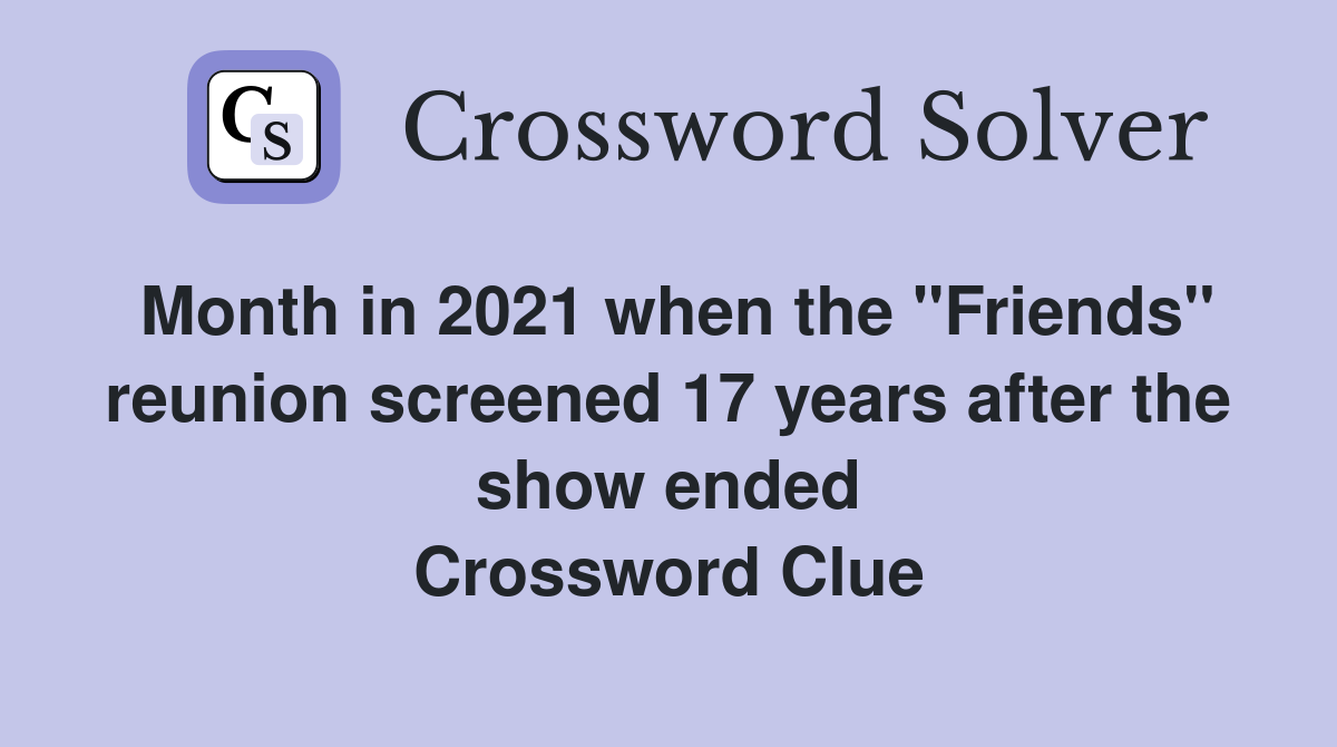 Month in 2021 when the "Friends" reunion screened 17 years after the show ended Crossword Clue