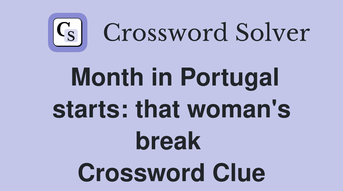 Month in Portugal starts: that woman's break  Crossword Clue