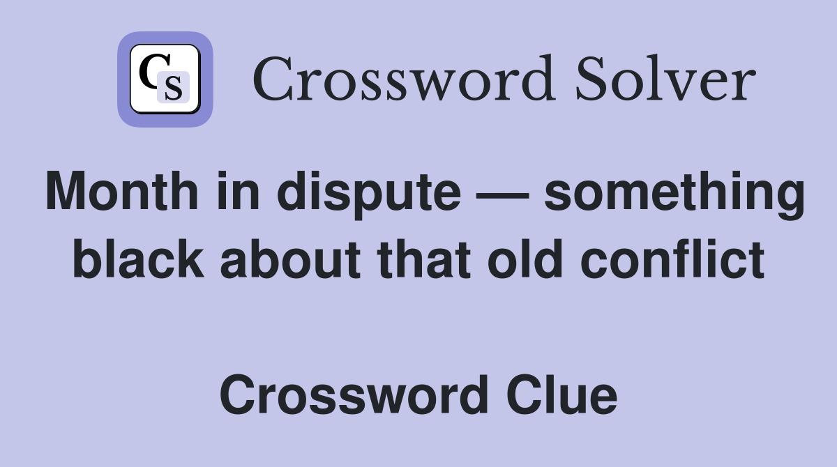 Month in dispute — something black about that old conflict  Crossword Clue