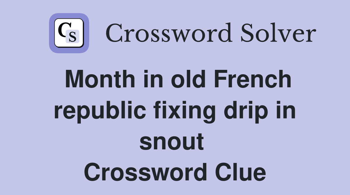 Month in old French republic fixing drip in snout  Crossword Clue