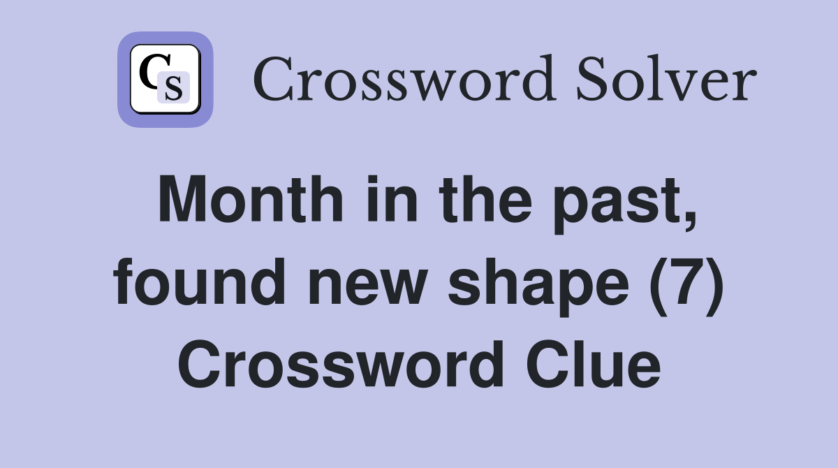 Month in the past, found new shape (7) Crossword Clue