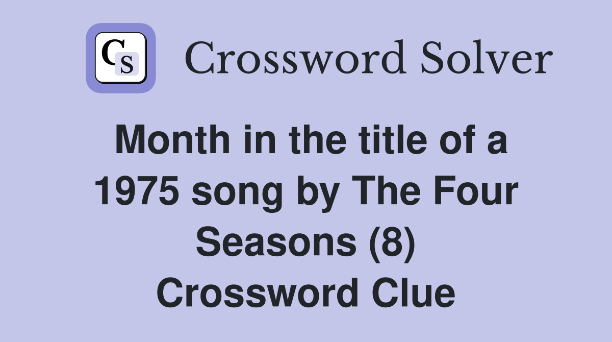 Month in the title of a 1975 song by The Four Seasons (8) Crossword Clue