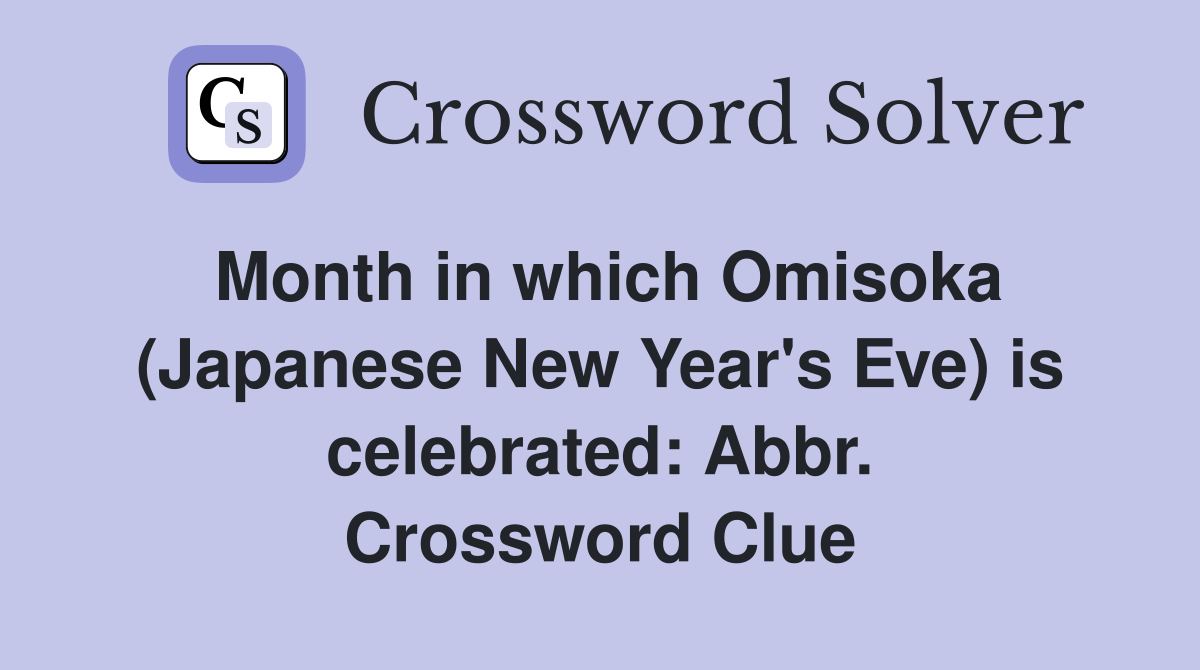 Month in which Omisoka (Japanese New Year's Eve) is celebrated: Abbr. Crossword Clue