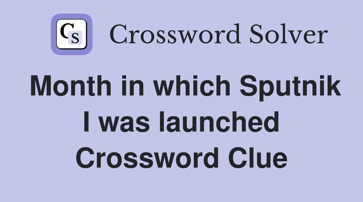 Month in which Sputnik I was launched Crossword Clue