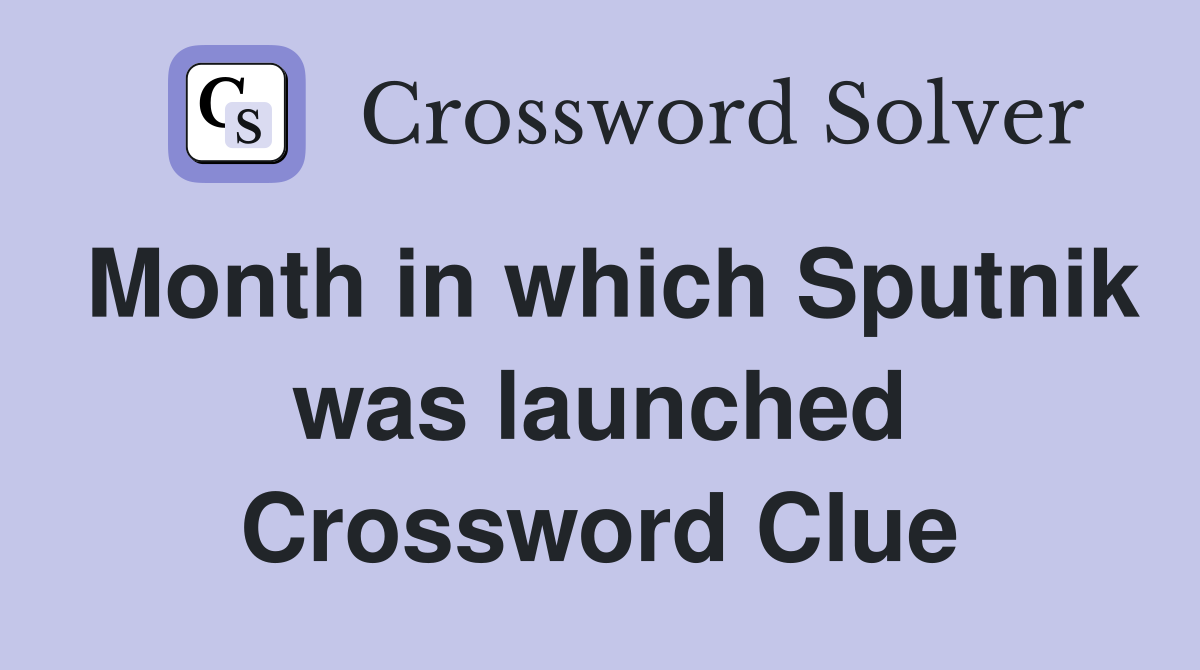 Month in which Sputnik was launched Crossword Clue