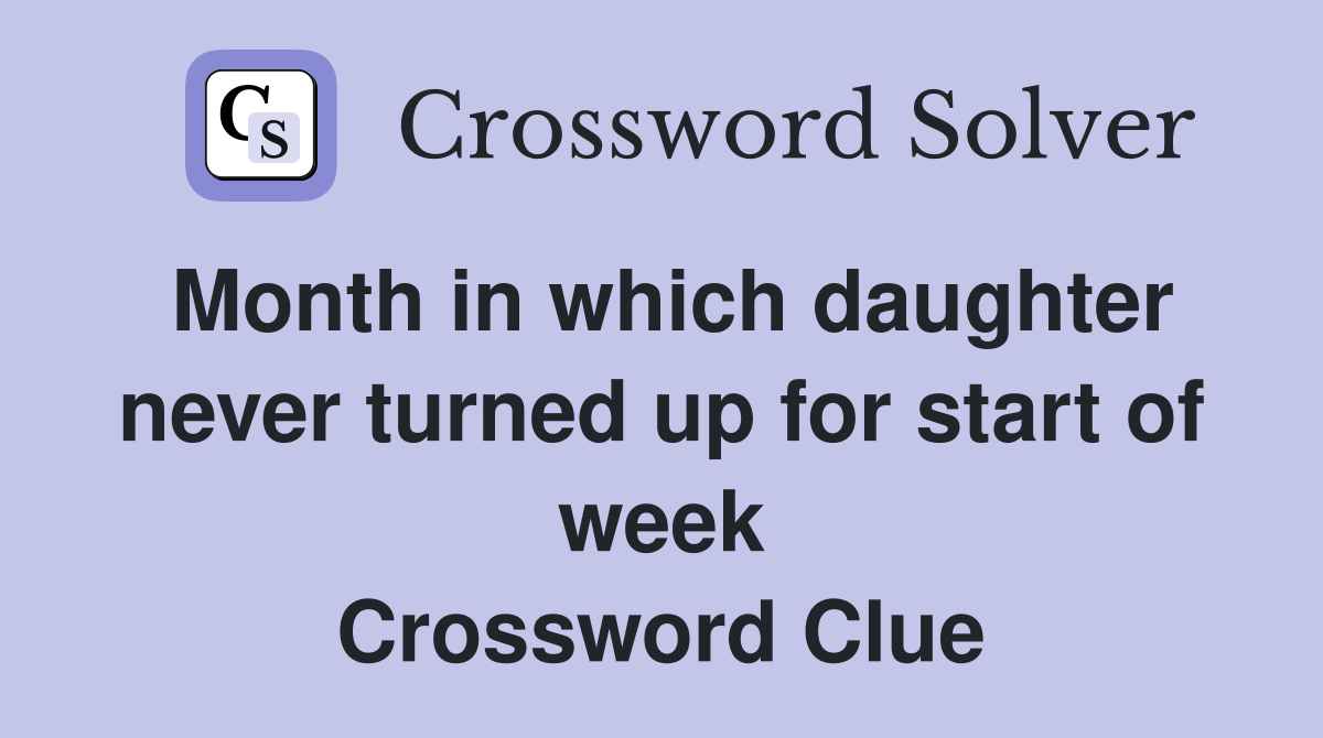 Month in which daughter never turned up for start of week Crossword Clue