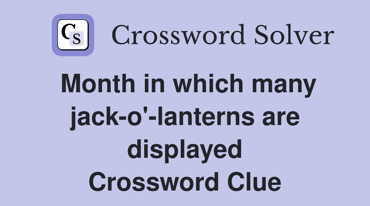 Month in which many jack-o'-lanterns are displayed Crossword Clue