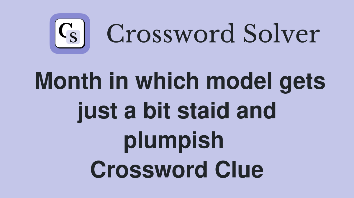 Month in which model gets just a bit staid and plumpish  Crossword Clue