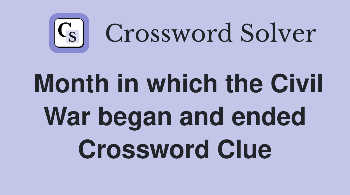 Month in which the Civil War began and ended Crossword Clue