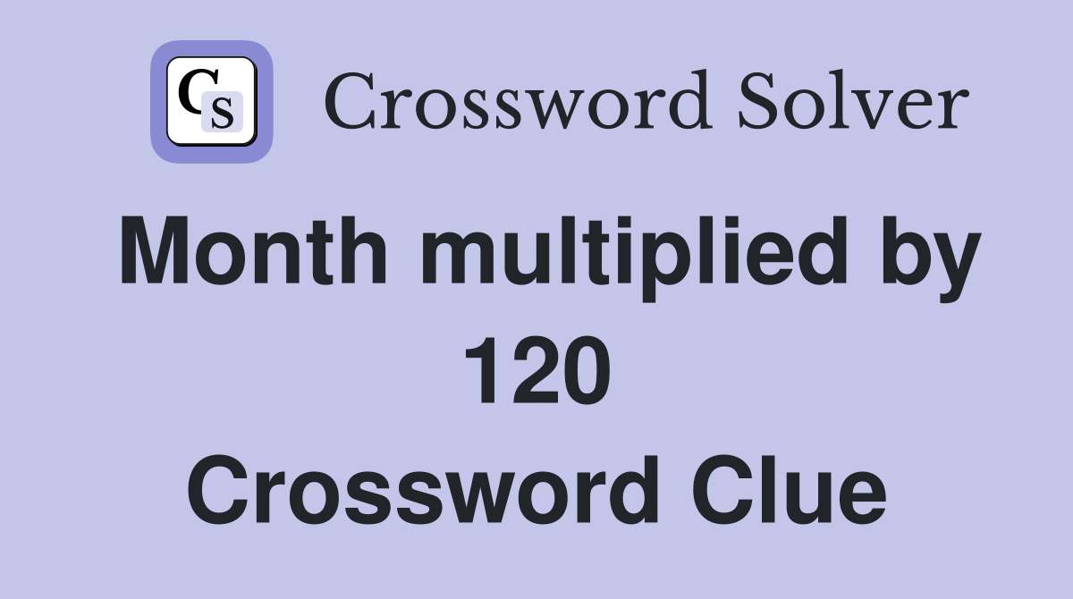 Month multiplied by 120 Crossword Clue