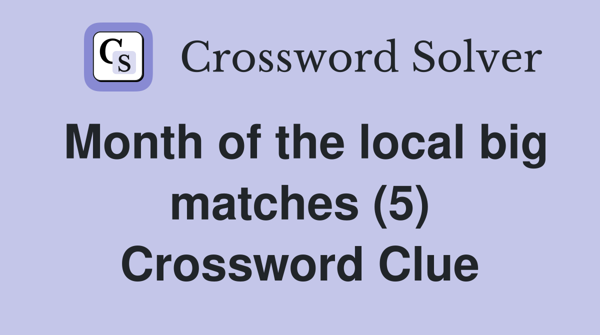 Month of the local big matches (5) Crossword Clue
