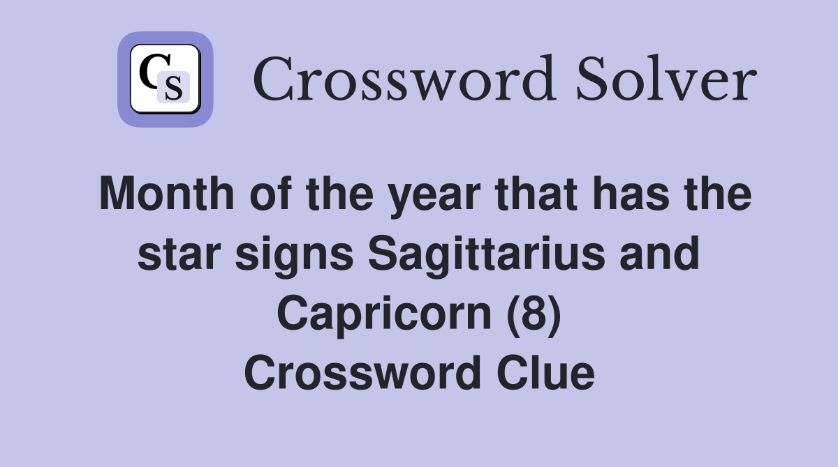 Month of the year that has the star signs Sagittarius and Capricorn (8) Crossword Clue