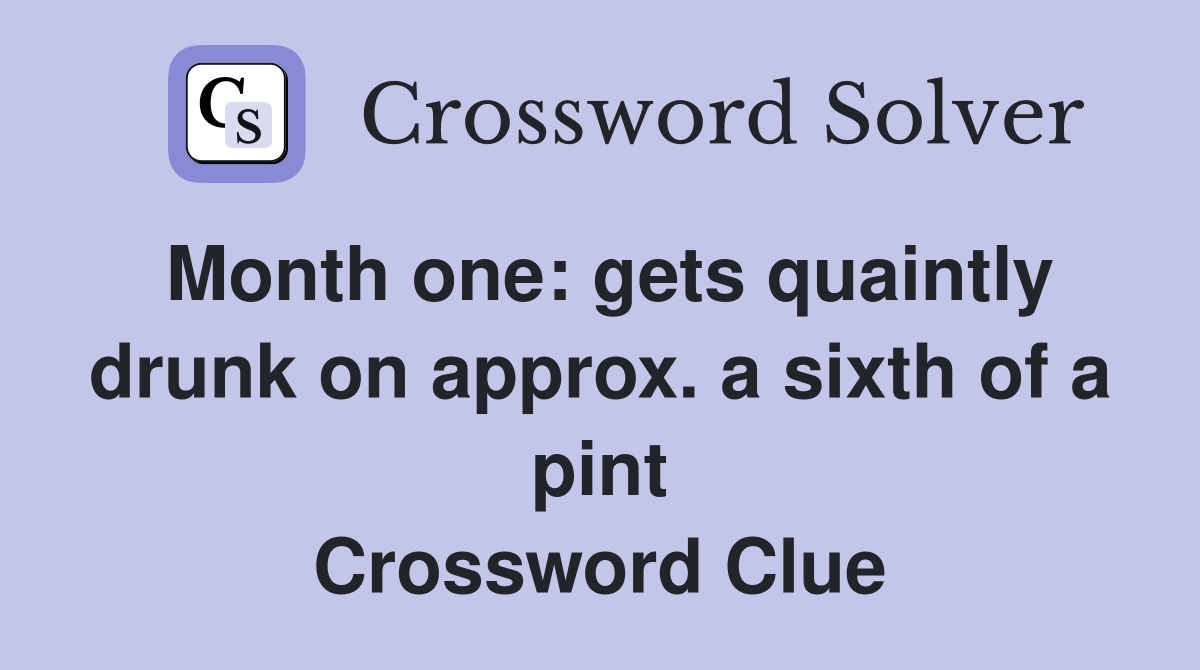 Month one: gets quaintly drunk on approx. a sixth of a pint Crossword Clue