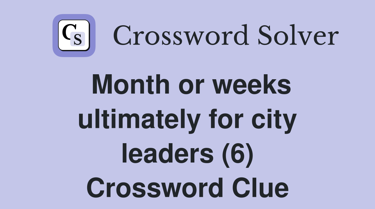 Month or weeks ultimately for city leaders (6) Crossword Clue