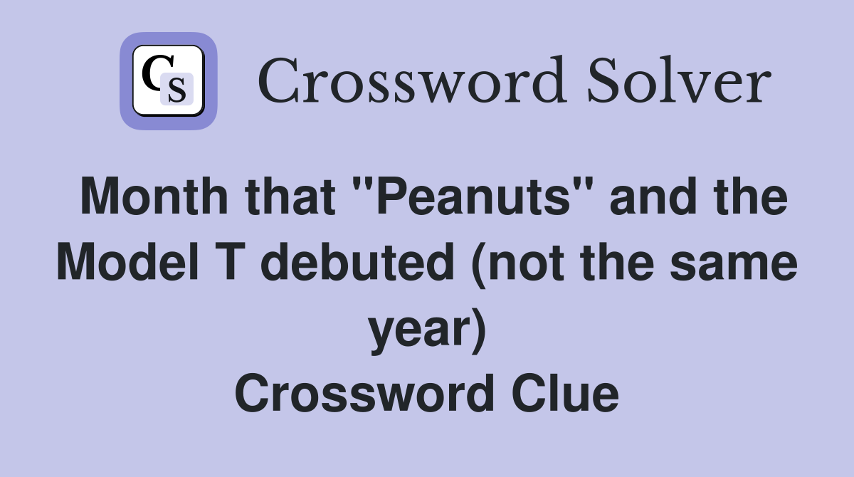 Month that "Peanuts" and the Model T debuted (not the same year) Crossword Clue