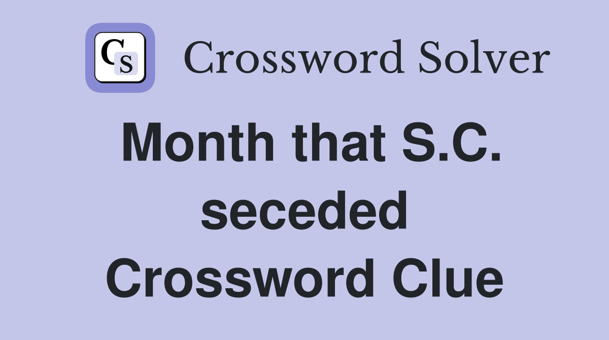 Month that S.C. seceded Crossword Clue