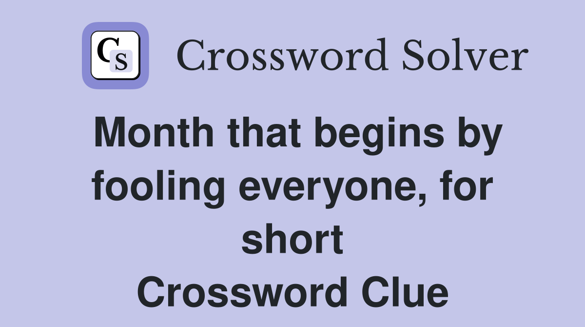 Month that begins by fooling everyone, for short Crossword Clue