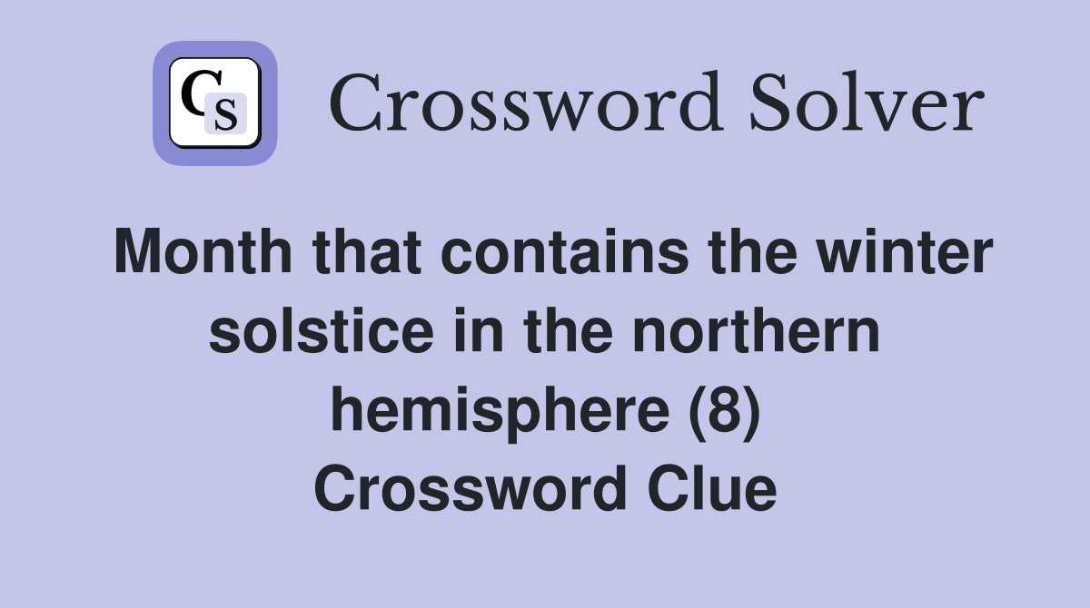 Month that contains the winter solstice in the northern hemisphere (8) Crossword Clue