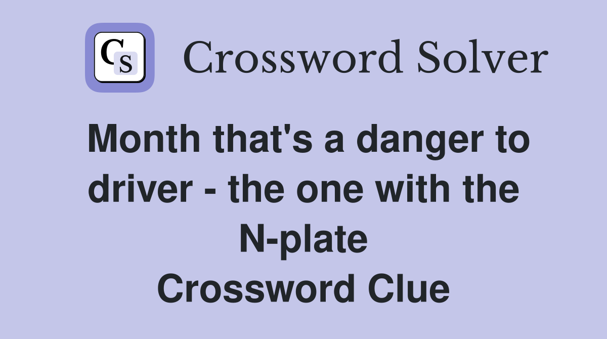 Month that's a danger to driver - the one with the N-plate Crossword Clue