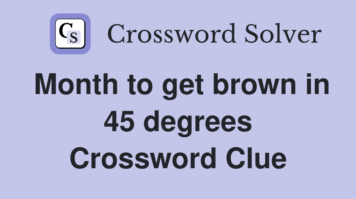Month to get brown in 45 degrees Crossword Clue