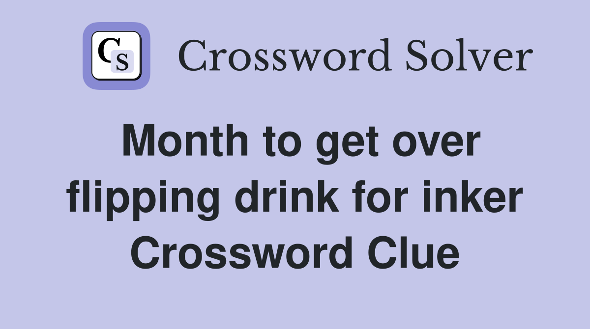 Month to get over flipping drink for inker Crossword Clue