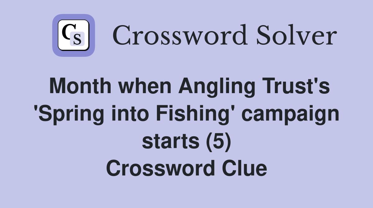 Month when Angling Trust's 'Spring into Fishing' campaign starts (5) Crossword Clue