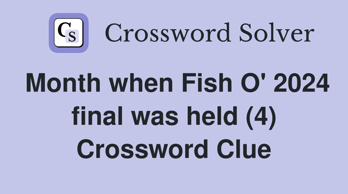Month when Fish O' 2024 final was held (4) Crossword Clue