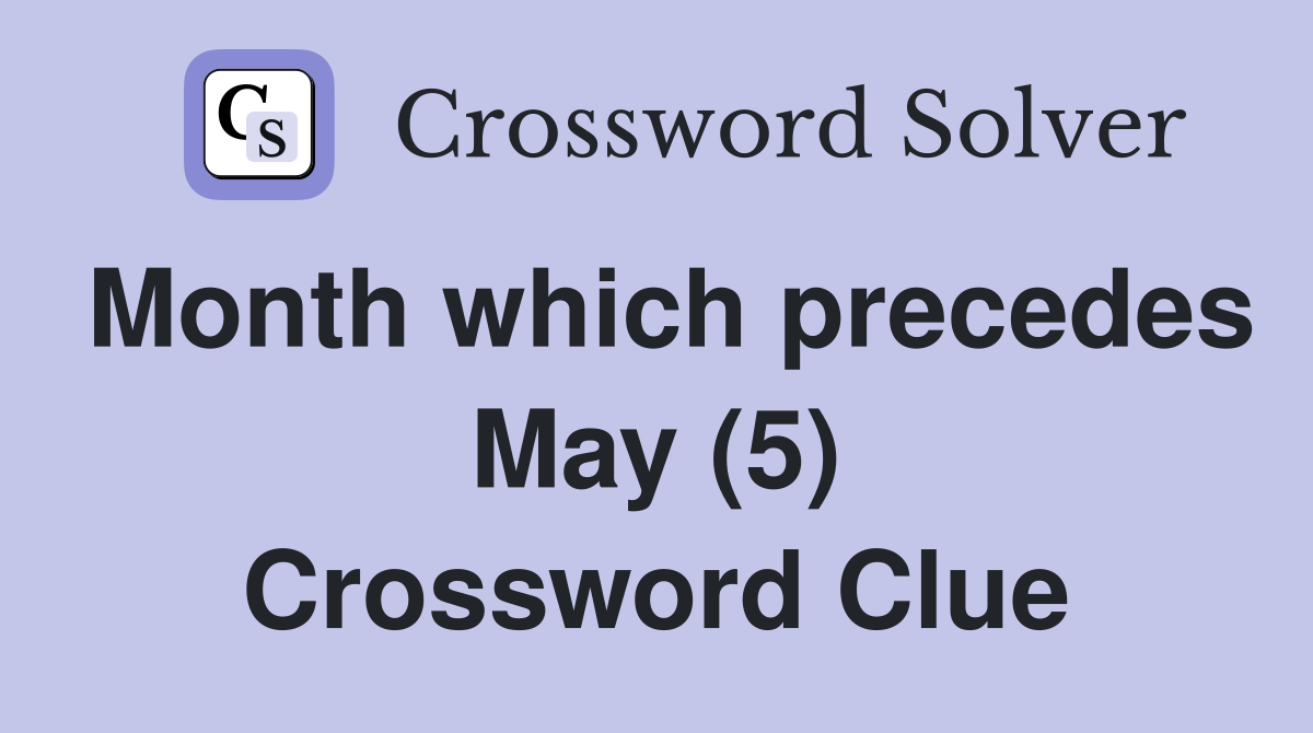 Month which precedes May (5) Crossword Clue