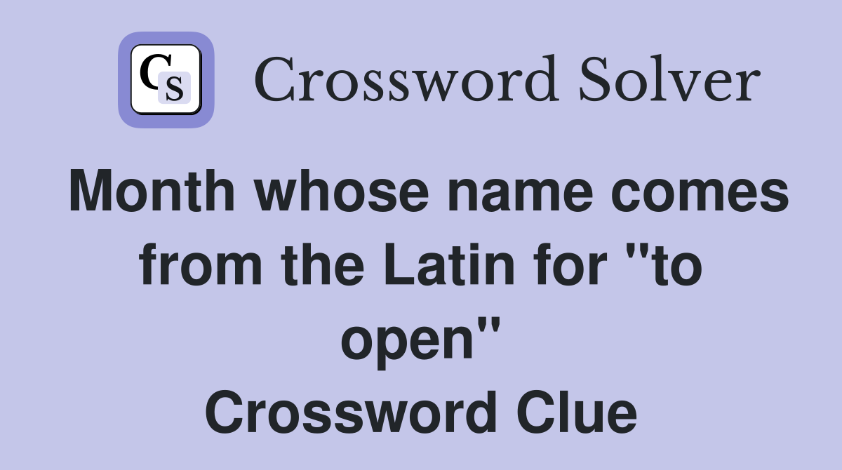 Month whose name comes from the Latin for "to open" Crossword Clue