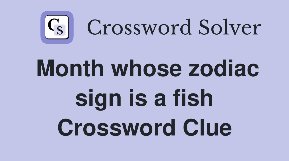 Month whose zodiac sign is a fish Crossword Clue