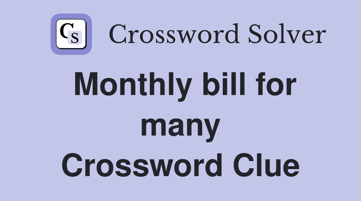 Monthly bill for many Crossword Clue