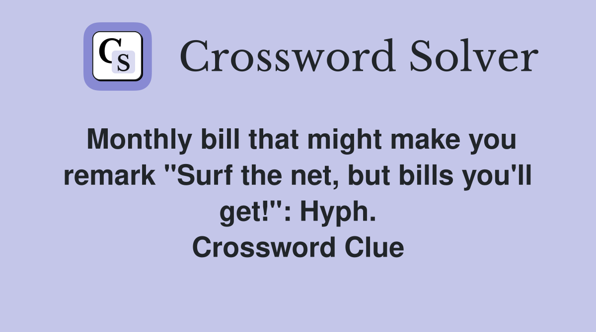 Monthly bill that might make you remark "Surf the net, but bills you'll get!": Hyph. Crossword Clue