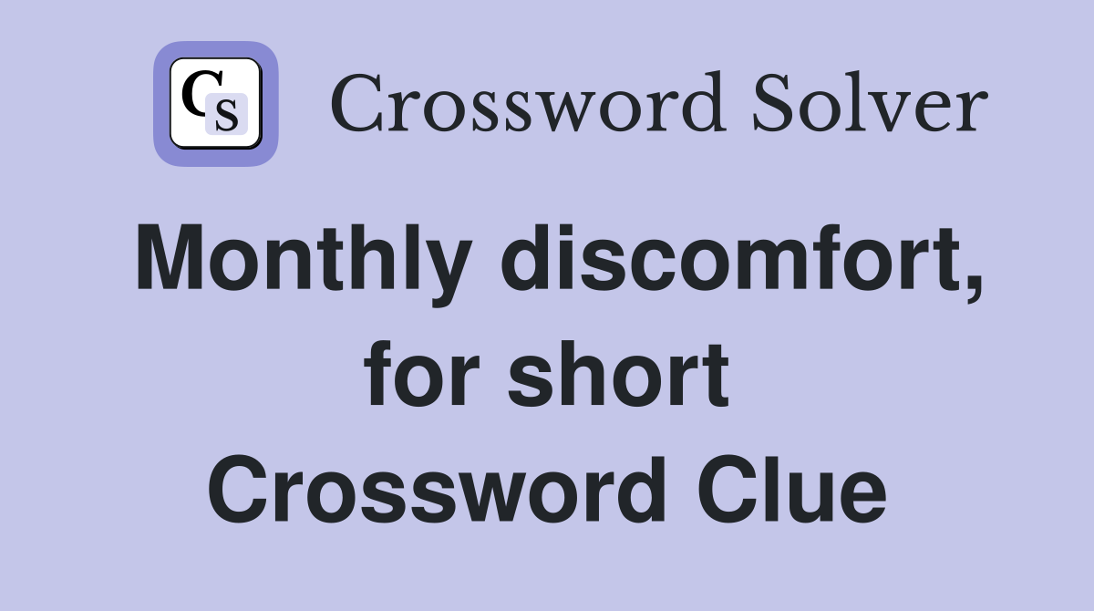 Monthly discomfort, for short Crossword Clue
