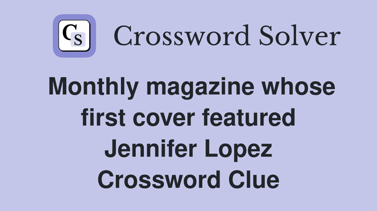 Monthly magazine whose first cover featured Jennifer Lopez Crossword Clue