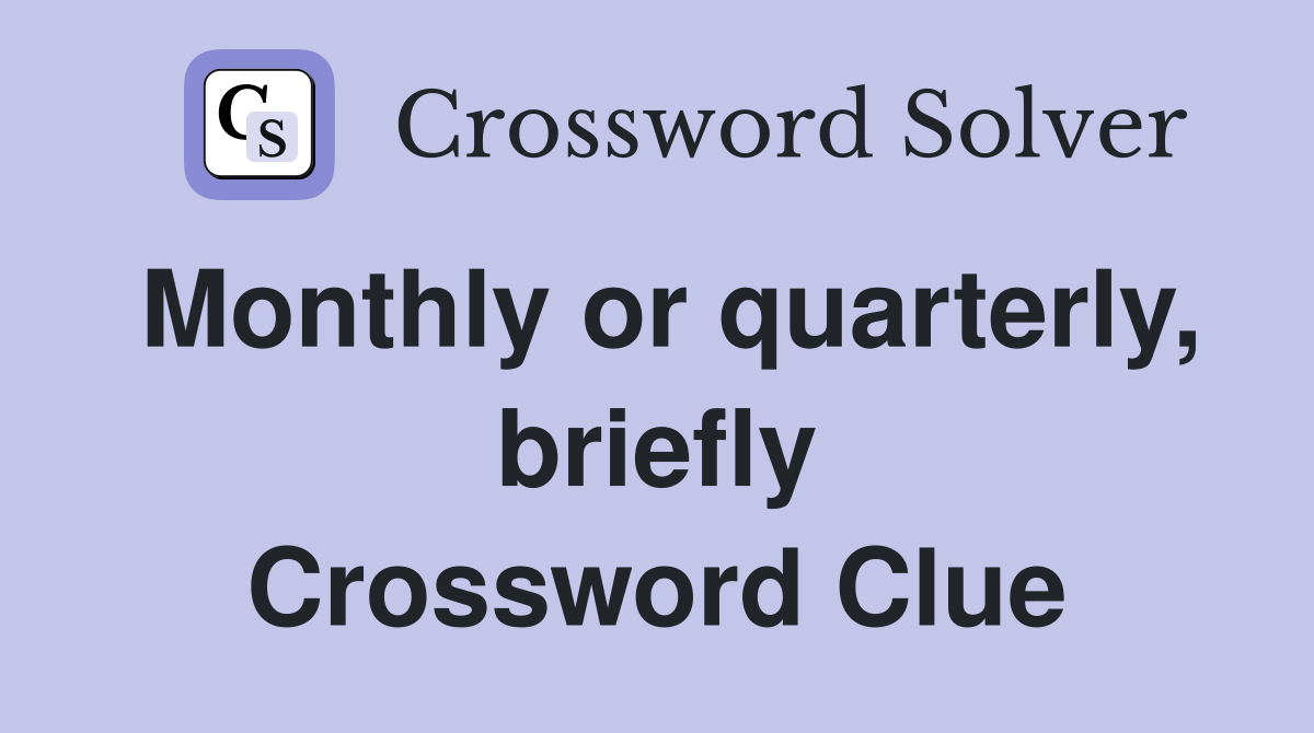 Monthly or quarterly, briefly Crossword Clue