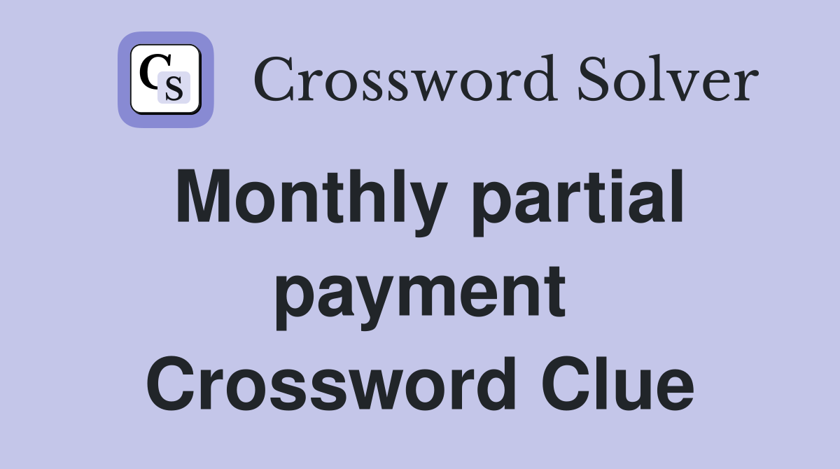 Monthly partial payment Crossword Clue