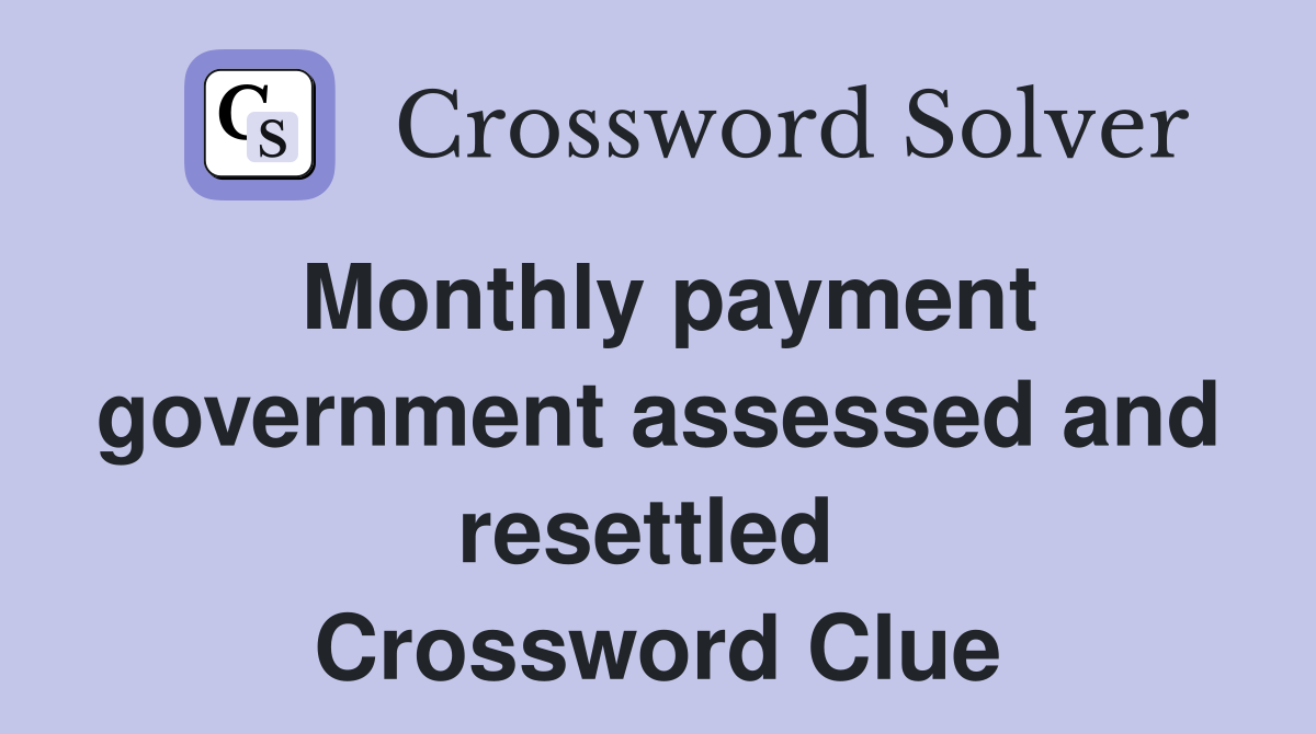 Monthly payment government assessed and resettled  Crossword Clue