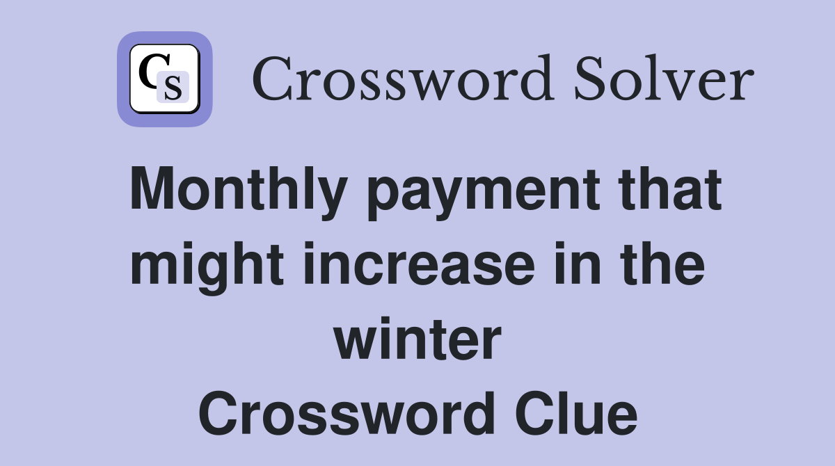 Monthly payment that might increase in the winter Crossword Clue