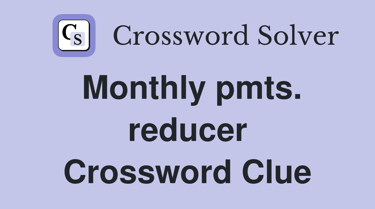 Monthly pmts. reducer Crossword Clue
