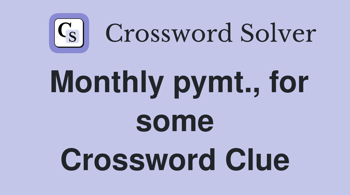Monthly pymt., for some Crossword Clue