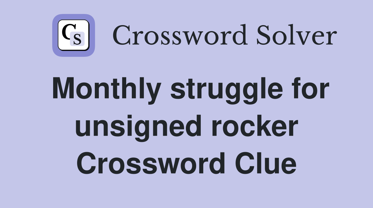 Monthly struggle for unsigned rocker Crossword Clue