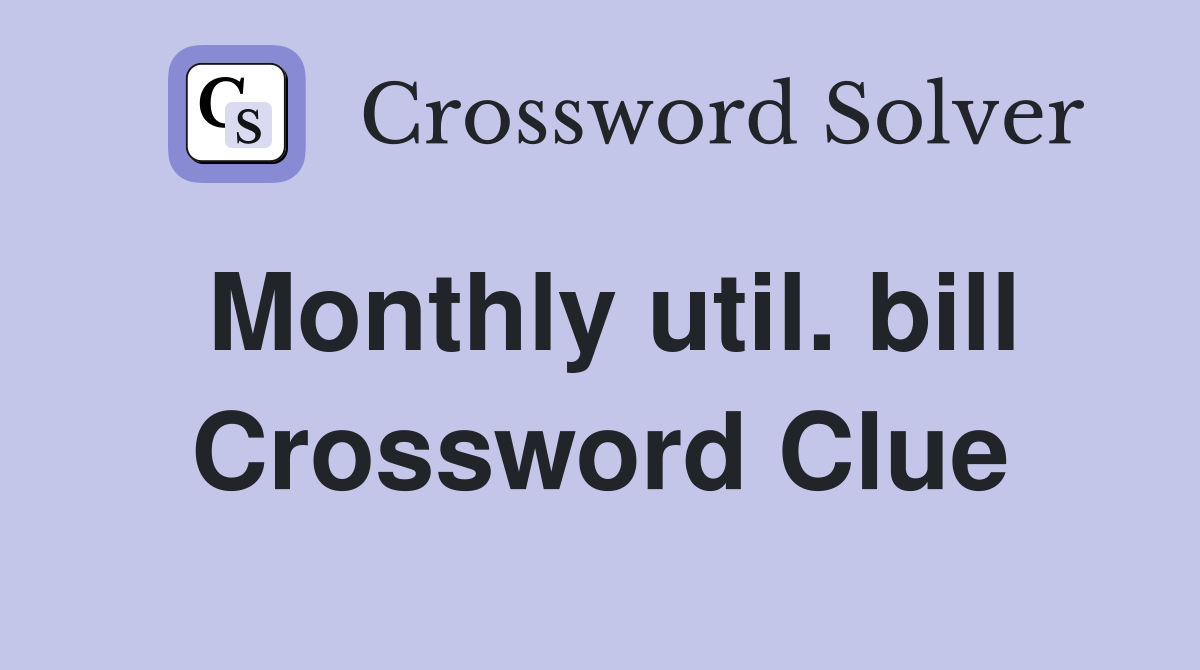 Monthly util. bill Crossword Clue