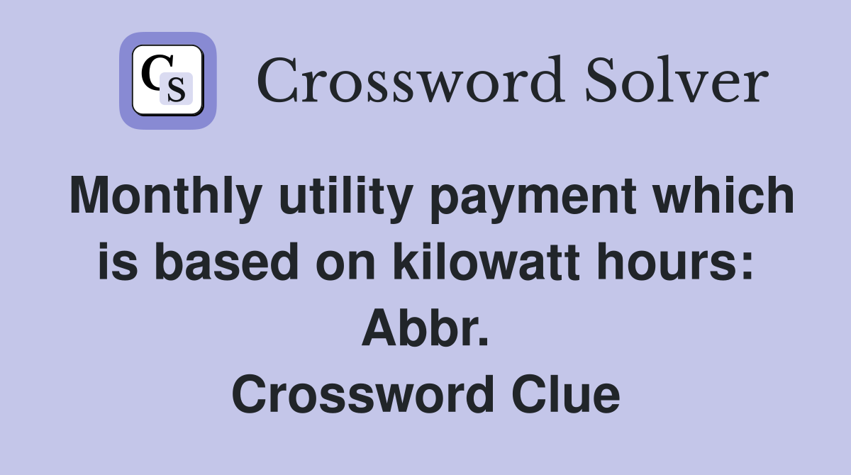 Monthly utility payment which is based on kilowatt hours: Abbr. Crossword Clue
