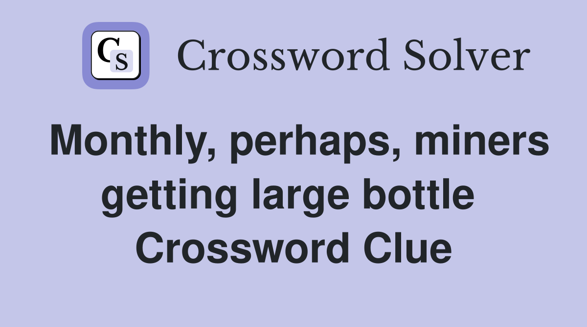 Monthly, perhaps, miners getting large bottle  Crossword Clue