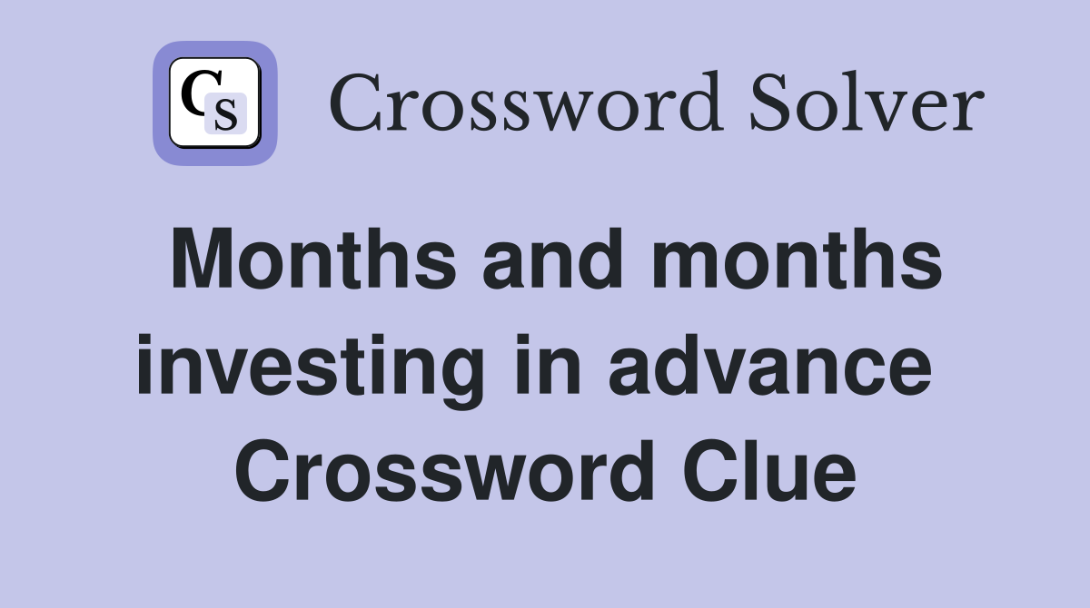 Months and months investing in advance  Crossword Clue