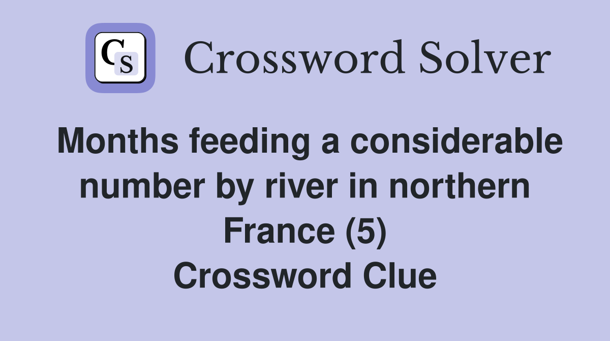 Months feeding a considerable number by river in northern France (5) Crossword Clue