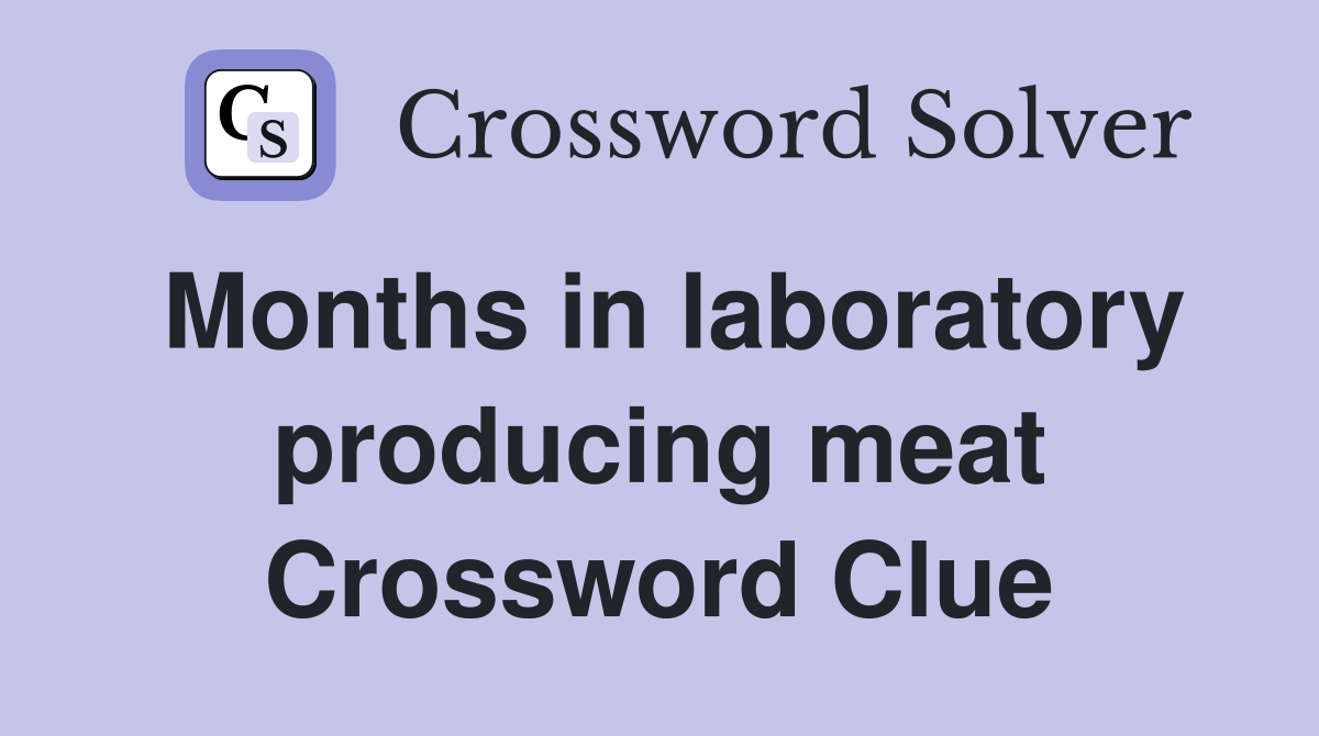 Months in laboratory producing meat Crossword Clue